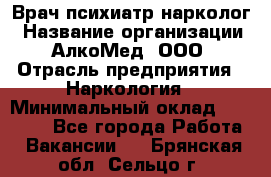 Врач психиатр-нарколог › Название организации ­ АлкоМед, ООО › Отрасль предприятия ­ Наркология › Минимальный оклад ­ 90 000 - Все города Работа » Вакансии   . Брянская обл.,Сельцо г.